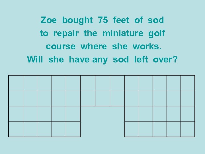 Zoe bought 75 feet of sod to repair the miniature golf course where she