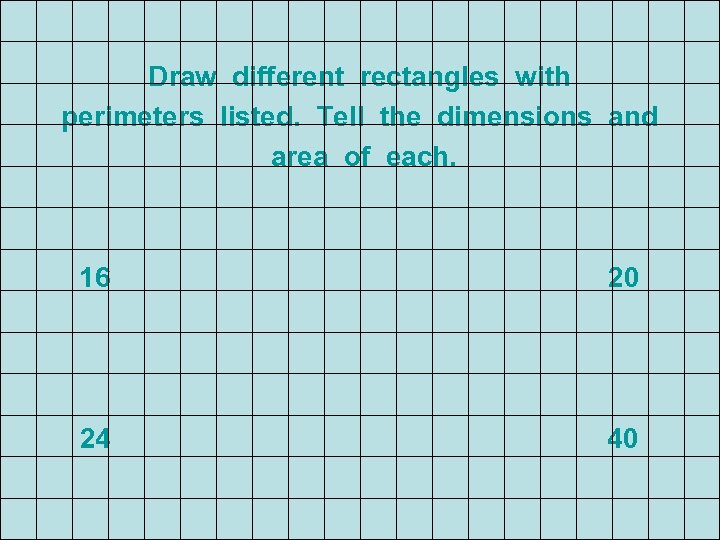 Draw different rectangles with perimeters listed. Tell the dimensions and area of each. 16