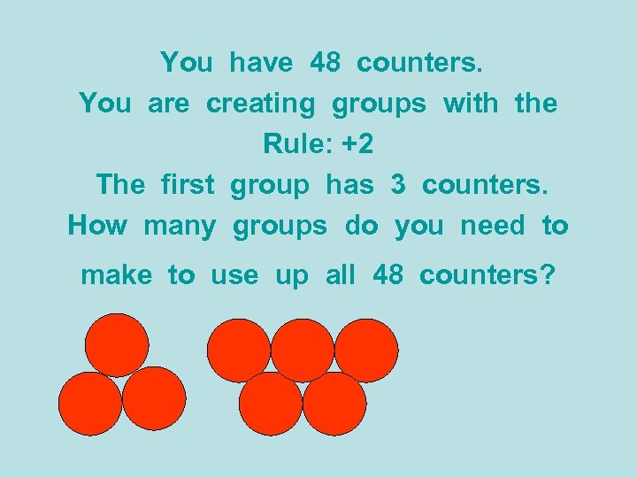 You have 48 counters. You are creating groups with the Rule: +2 The first