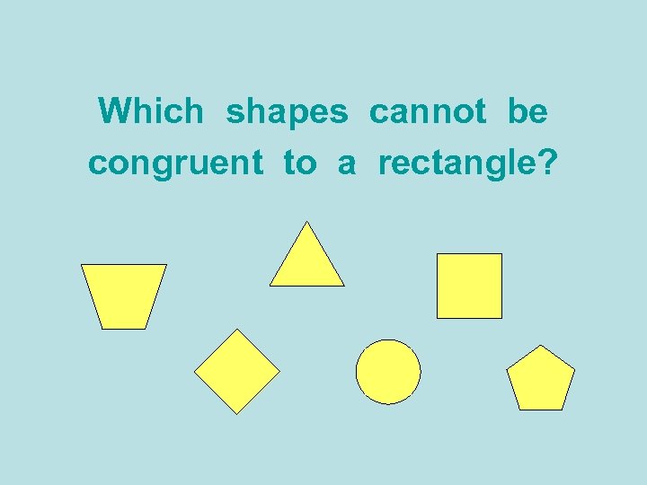 Which shapes cannot be congruent to a rectangle? 