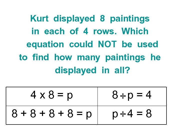 Kurt displayed 8 paintings in each of 4 rows. Which equation could NOT be