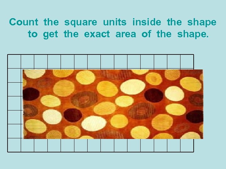 Count the square units inside the shape to get the exact area of the