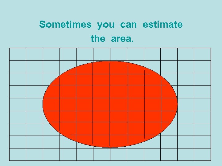 Sometimes you can estimate the area. 