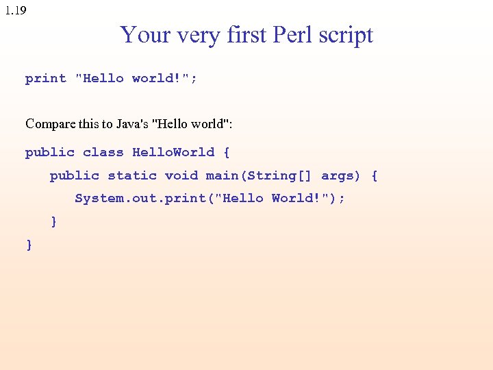 1. 19 Your very first Perl script print "Hello world!"; Compare this to Java's