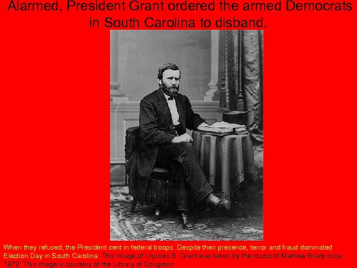 Alarmed, President Grant ordered the armed Democrats in South Carolina to disband. When they