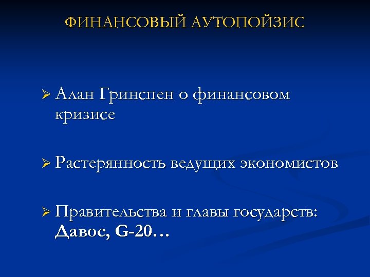 ФИНАНСОВЫЙ АУТОПОЙЗИС Ø Алан Гринспен о финансовом кризисе Ø Растерянность ведущих экономистов Ø Правительства