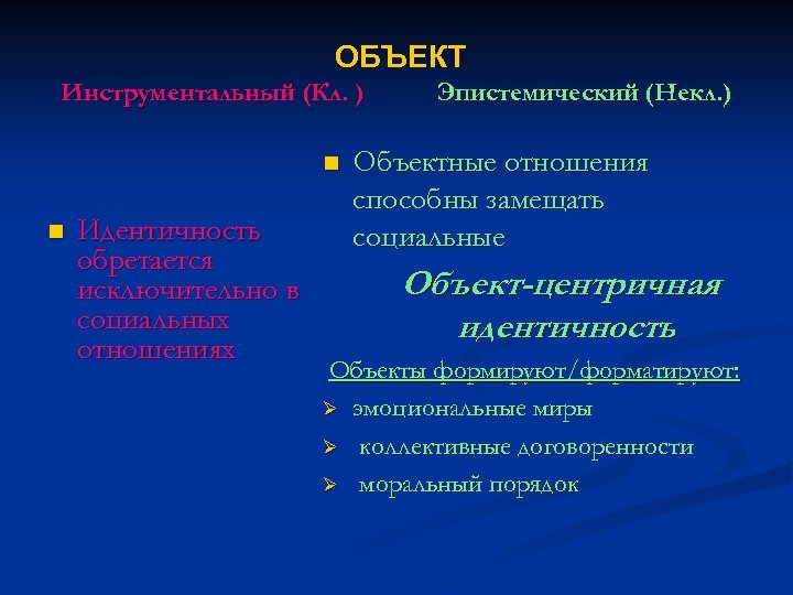 ОБЪЕКТ Инструментальный (Кл. ) n n Идентичность обретается исключительно в социальных отношениях Эпистемический (Некл.
