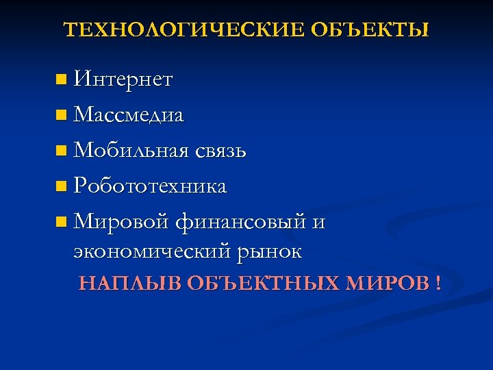 ТЕХНОЛОГИЧЕСКИЕ ОБЪЕКТЫ n Интернет n Массмедиа n Мобильная связь n Робототехника n Мировой финансовый