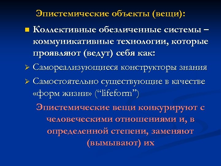 Эпистемические объекты (вещи): Коллективные обезличенные системы – коммуникативные технологии, которые проявляют (ведут) себя как: