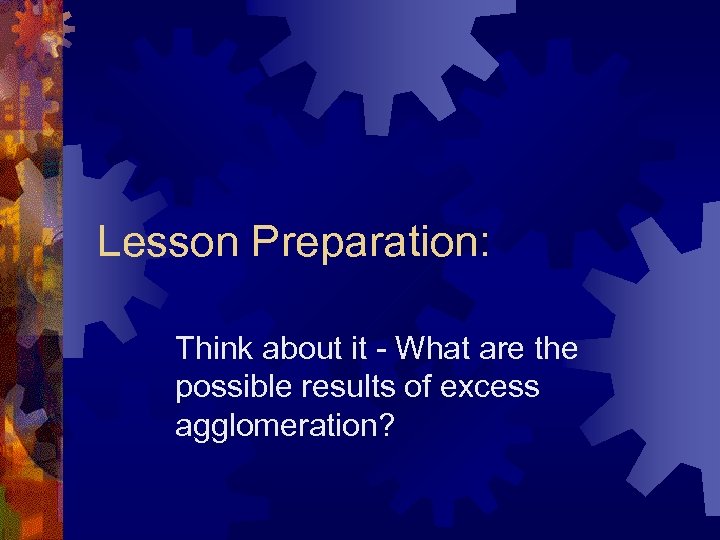 Lesson Preparation: Think about it - What are the possible results of excess agglomeration?
