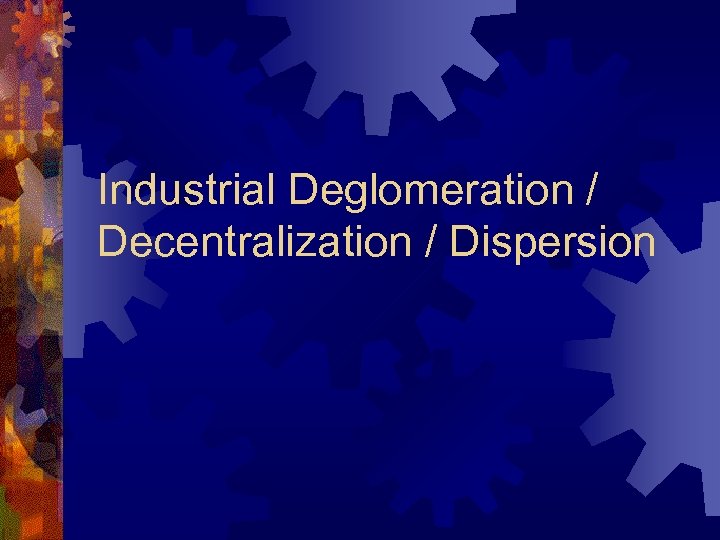 Industrial Deglomeration / Decentralization / Dispersion 