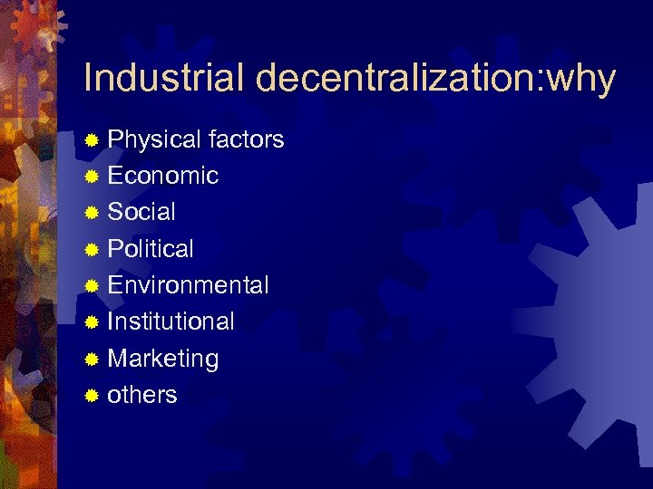 Industrial decentralization: why ® Physical factors ® Economic ® Social ® Political ® Environmental