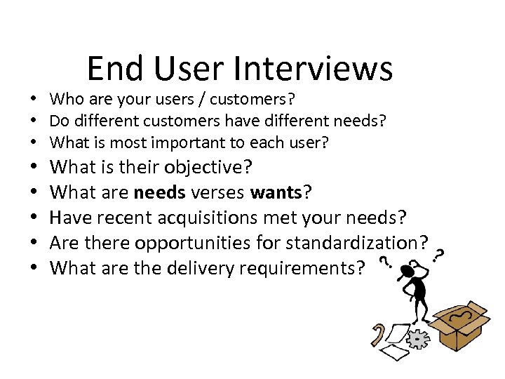 End User Interviews • Who are your users / customers? • Do different customers