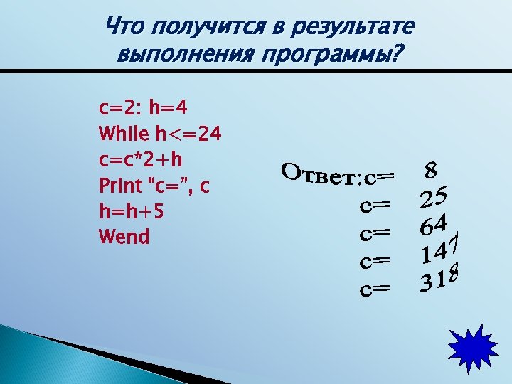 Что получится в результате выполнения программы? c=2: h=4 While h<=24 c=c*2+h Print “c=”, c