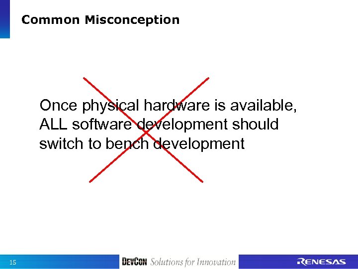 Common Misconception Once physical hardware is available, ALL software development should switch to bench