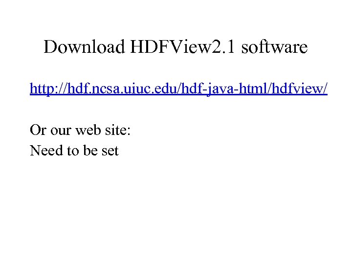 Download HDFView 2. 1 software http: //hdf. ncsa. uiuc. edu/hdf-java-html/hdfview/ Or our web site: