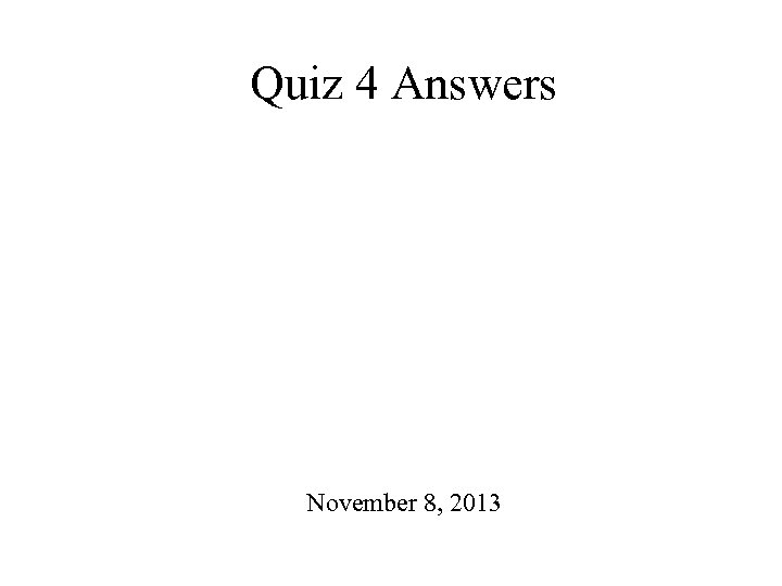 Quiz 4 Answers November 8, 2013 