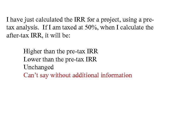 I have just calculated the IRR for a project, using a pretax analysis. If