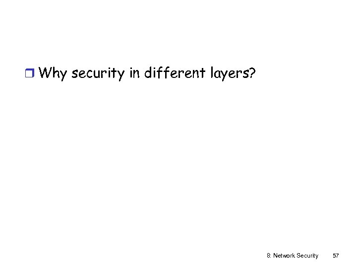 r Why security in different layers? 8: Network Security 57 