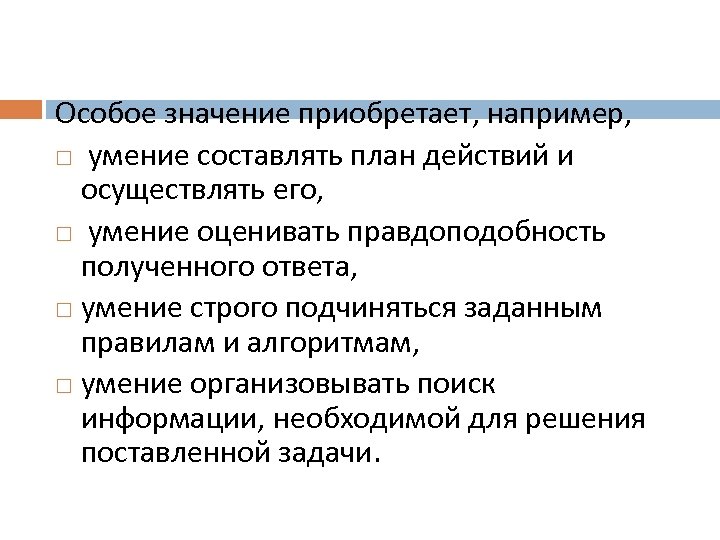 Особое значение приобретает, например, умение составлять план действий и осуществлять его, умение оценивать правдоподобность