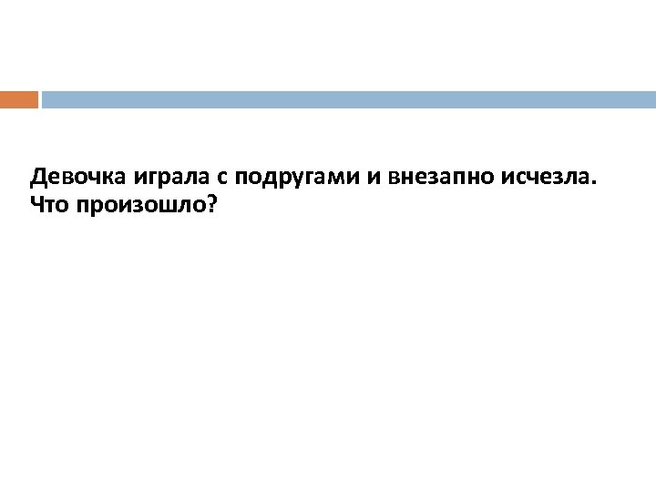 Девочка играла с подругами и внезапно исчезла. Что произошло? 