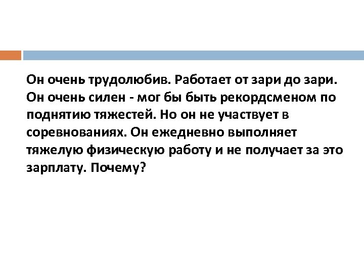 Он очень трудолюбив. Работает от зари до зари. Он очень силен - мог бы