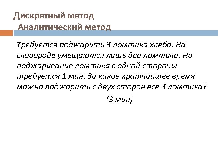 Дискретный метод Аналитический метод Требуется поджарить 3 ломтика хлеба. На сковороде умещаются лишь два