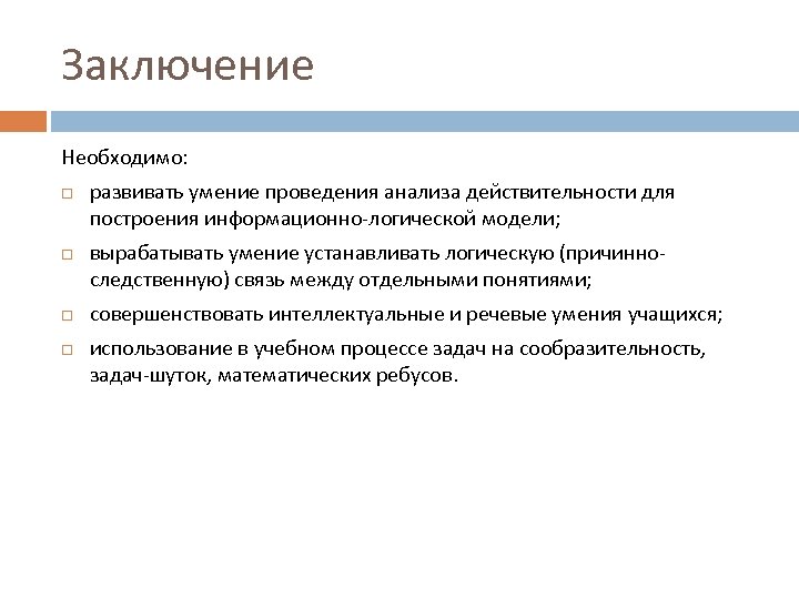 Заключение Необходимо: развивать умение проведения анализа действительности для построения информационно-логической модели; вырабатывать умение устанавливать