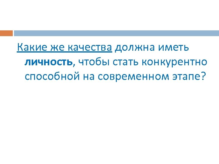 Какие же качества должна иметь личность, чтобы стать конкурентно способной на современном этапе? 