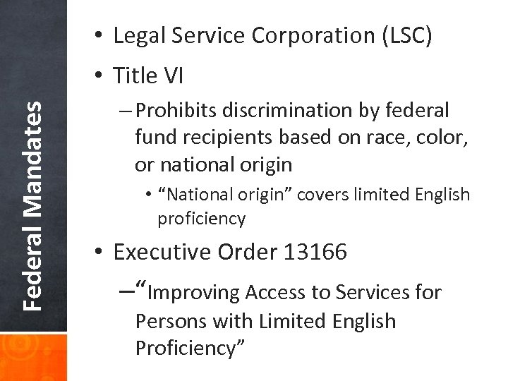  • Legal Service Corporation (LSC) Federal Mandates • Title VI – Prohibits discrimination