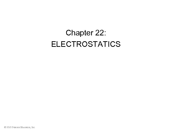 Chapter 22: ELECTROSTATICS © 2010 Pearson Education, Inc. 