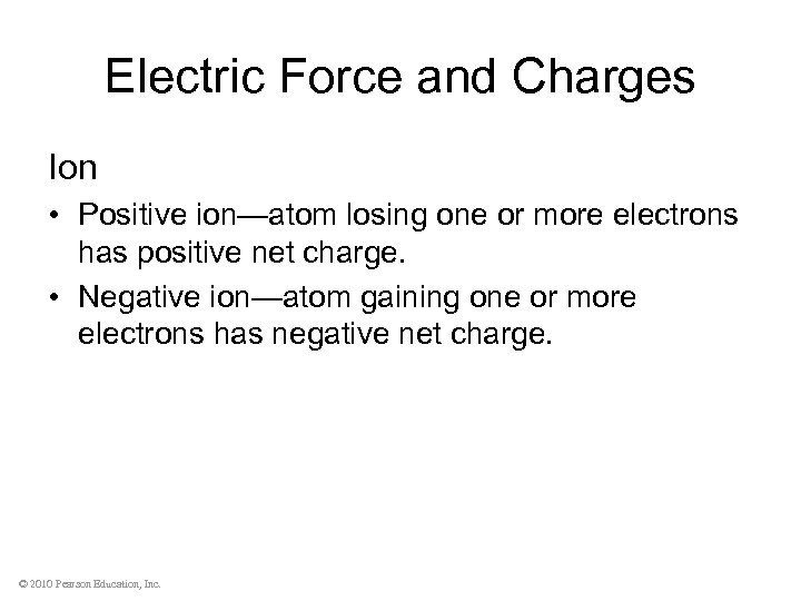 Electric Force and Charges Ion • Positive ion—atom losing one or more electrons has