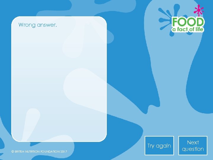 Wrong answer. Try again © BRITISH NUTRITION FOUNDATION 2017 Next question 