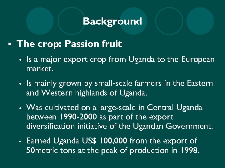 Background § The crop: Passion fruit • Is a major export crop from Uganda