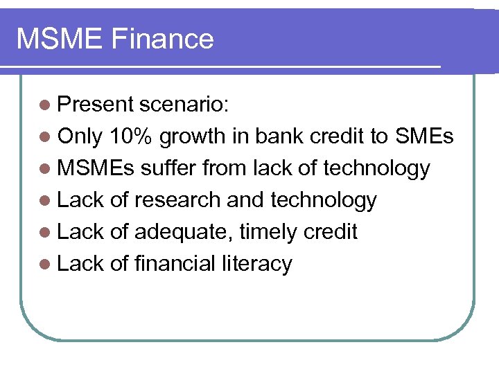 MSME Finance l Present scenario: l Only 10% growth in bank credit to SMEs