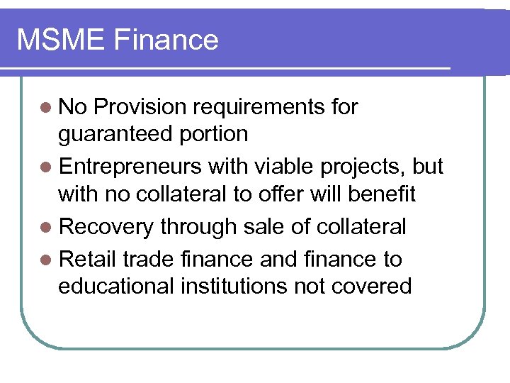 MSME Finance l No Provision requirements for guaranteed portion l Entrepreneurs with viable projects,