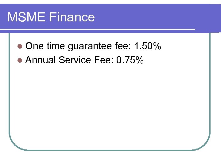 MSME Finance l One time guarantee fee: 1. 50% l Annual Service Fee: 0.