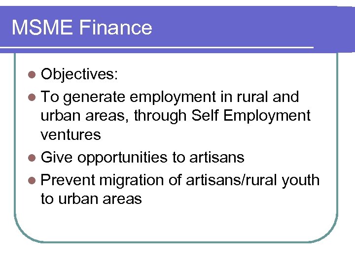 MSME Finance l Objectives: l To generate employment in rural and urban areas, through