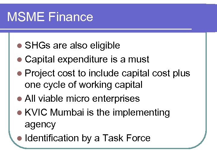 MSME Finance l SHGs are also eligible l Capital expenditure is a must l