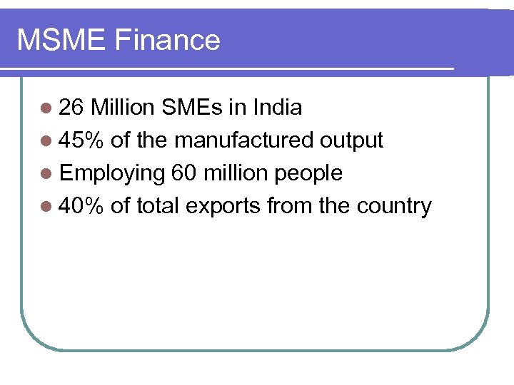 MSME Finance l 26 Million SMEs in India l 45% of the manufactured output