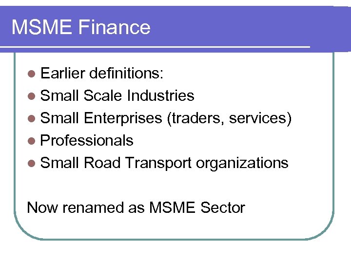 MSME Finance l Earlier definitions: l Small Scale Industries l Small Enterprises (traders, services)