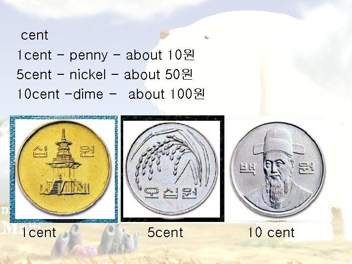 cent 1 cent - penny - about 10원 5 cent - nickel - about