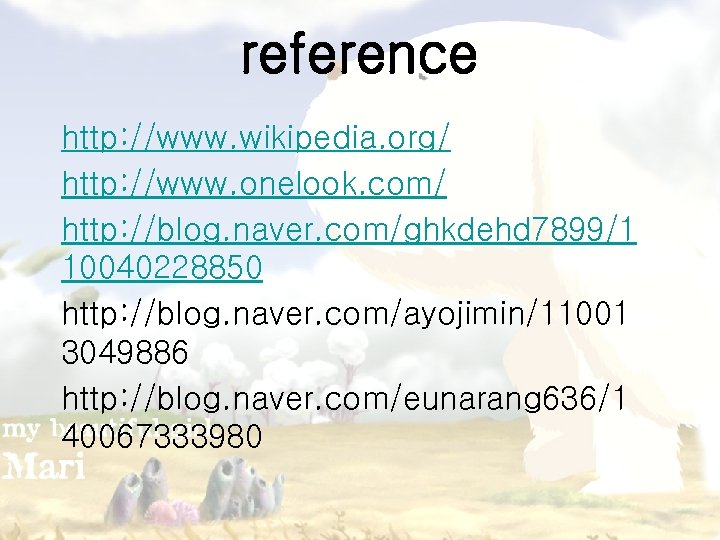 reference http: //www. wikipedia. org/ http: //www. onelook. com/ http: //blog. naver. com/ghkdehd 7899/1