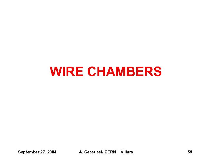 WIRE CHAMBERS September 27, 2004 A. Ceccucci/ CERN Villars 55 