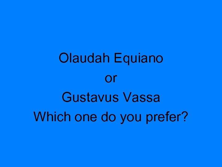 Olaudah Equiano or Gustavus Vassa Which one do you prefer? 