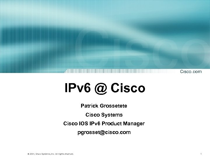 IPv 6 @ Cisco Patrick Grossetete Cisco Systems Cisco IOS IPv 6 Product Manager