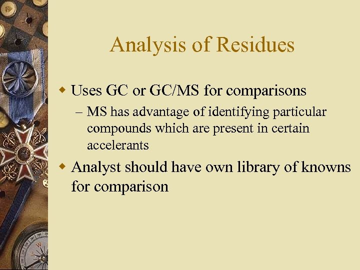 Analysis of Residues w Uses GC or GC/MS for comparisons – MS has advantage