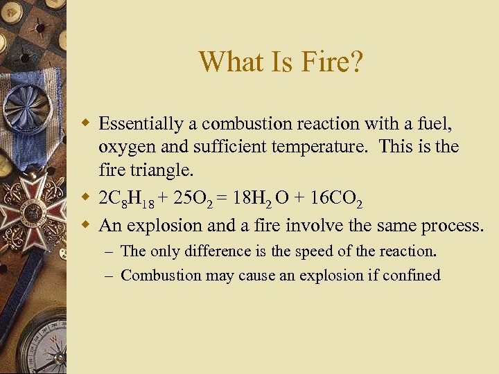 What Is Fire? w Essentially a combustion reaction with a fuel, oxygen and sufficient