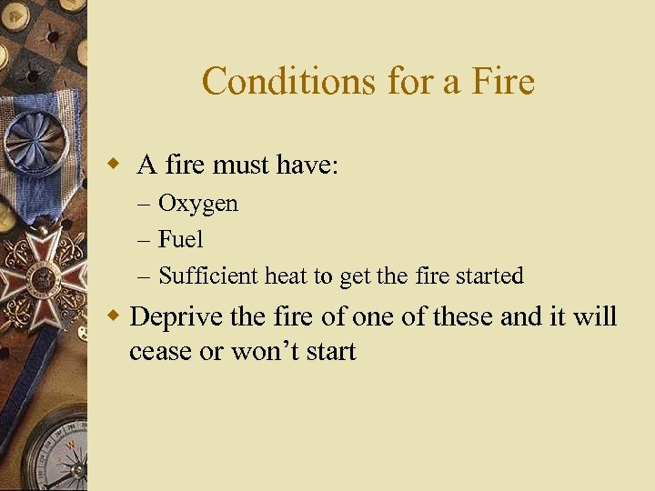 Conditions for a Fire w A fire must have: – Oxygen – Fuel –
