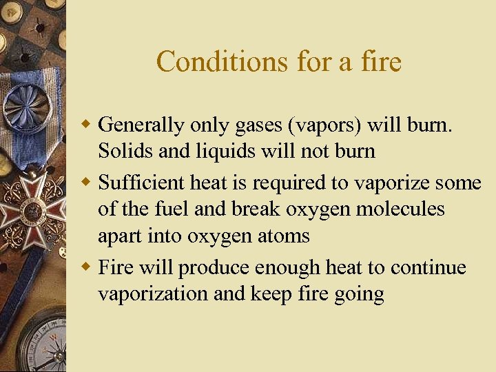 Conditions for a fire w Generally only gases (vapors) will burn. Solids and liquids